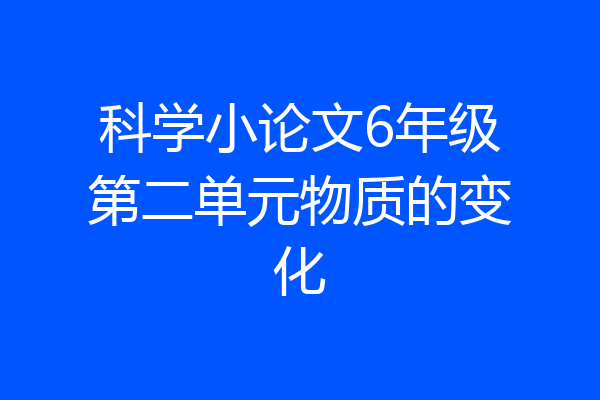 科学小论文6年级第二单元物质的变化