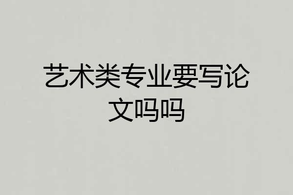 艺术类专业要写论文吗吗
