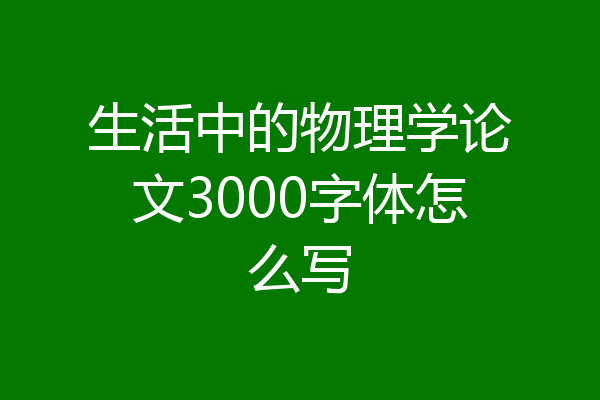 生活中的物理学论文3000字体怎么写