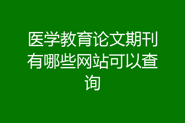 医学教育论文期刊有哪些网站可以查询