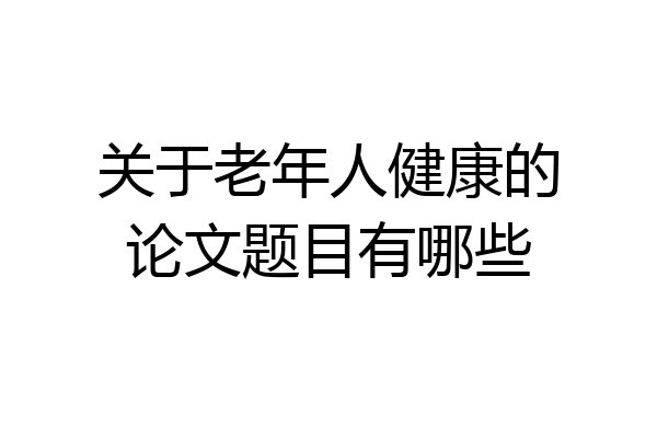 关于老年人健康的论文题目有哪些