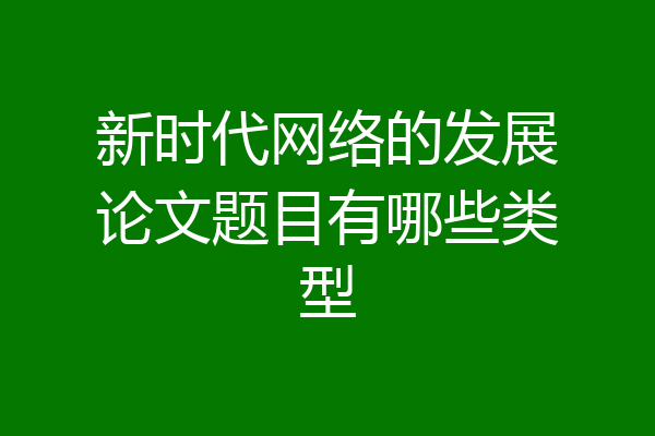 新时代网络的发展论文题目有哪些类型