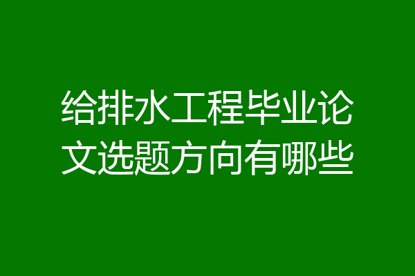 给排水工程毕业论文选题方向有哪些