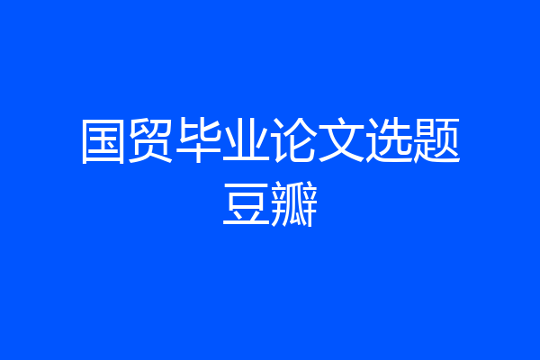 国贸毕业论文选题豆瓣
