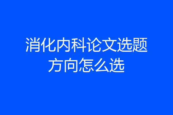 消化内科论文选题方向怎么选