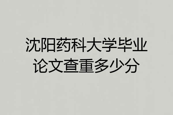 沈阳药科大学毕业论文查重多少分