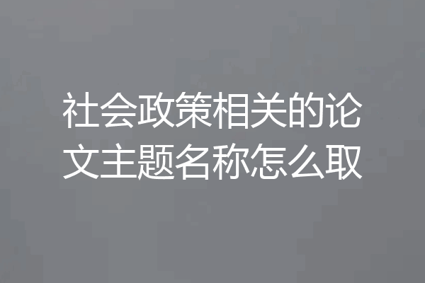 社会政策相关的论文主题名称怎么取