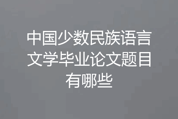中国少数民族语言文学毕业论文题目有哪些