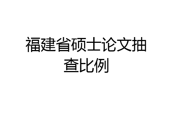 福建省硕士论文抽查比例