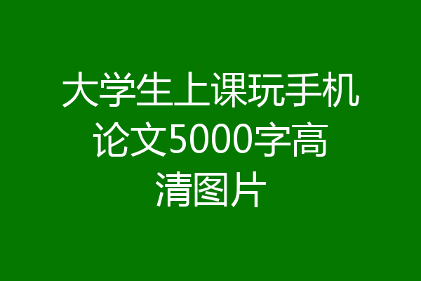 大学生上课玩手机论文5000字高清图片