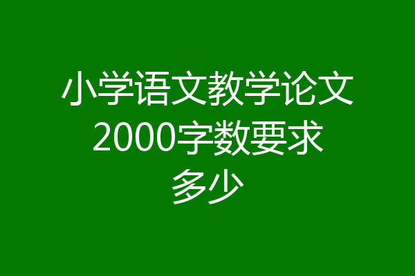 小学语文教学论文2000字数要求多少