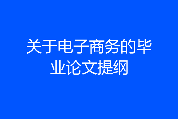 关于电子商务的毕业论文提纲