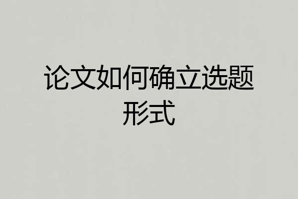 论文如何确立选题形式