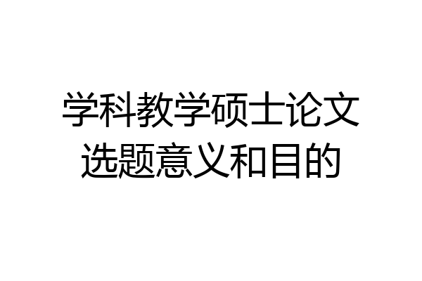学科教学硕士论文选题意义和目的