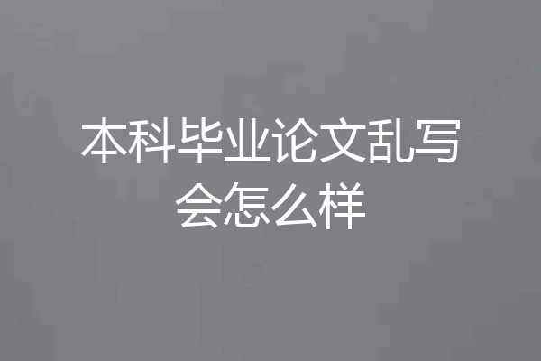本科毕业论文乱写会怎么样