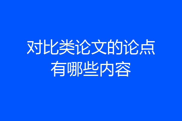 对比类论文的论点有哪些内容