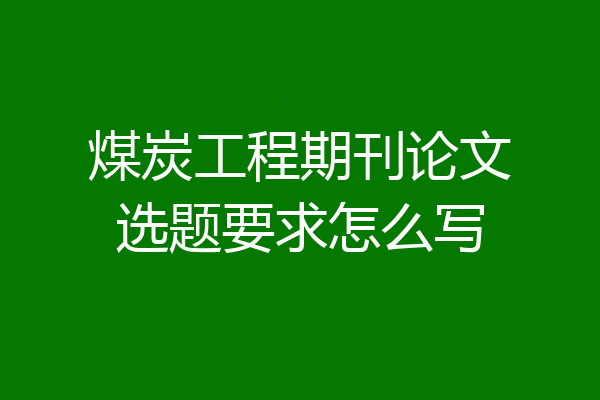 煤炭工程期刊论文选题要求怎么写