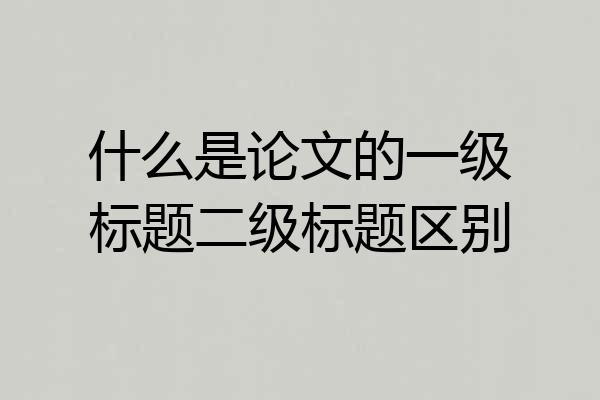 什么是论文的一级标题二级标题区别