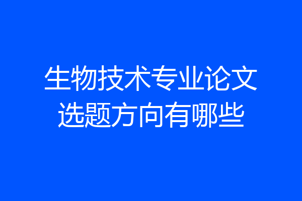生物技术专业论文选题方向有哪些