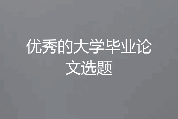 优秀的大学毕业论文选题