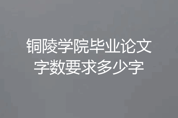 铜陵学院毕业论文字数要求多少字