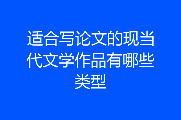 适合写论文的现当代文学作品有哪些类型