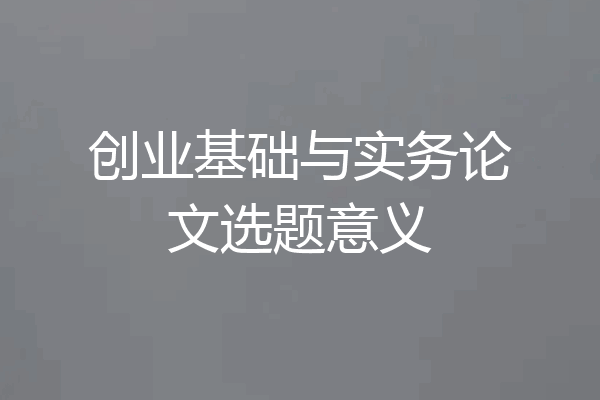 创业基础与实务论文选题意义