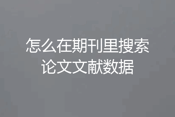 怎么在期刊里搜索论文文献数据