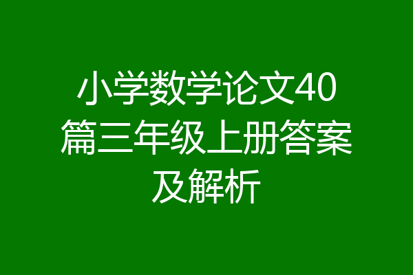 小学数学论文40篇三年级上册答案及解析