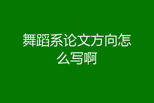 舞蹈系论文方向怎么写啊