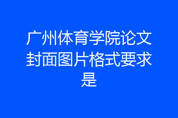 广州体育学院论文封面图片格式要求是