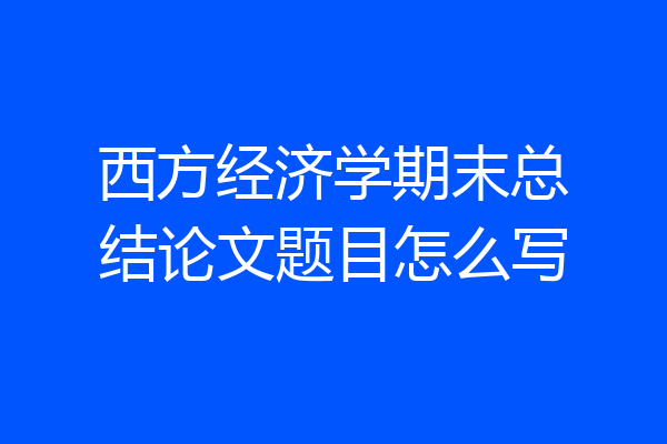 西方经济学期末总结论文题目怎么写