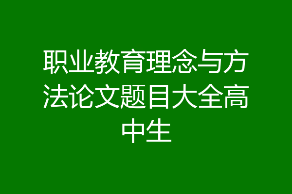 职业教育理念与方法论文题目大全高中生