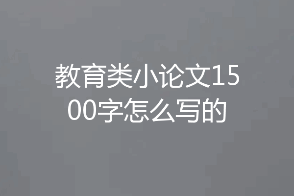教育类小论文1500字怎么写的