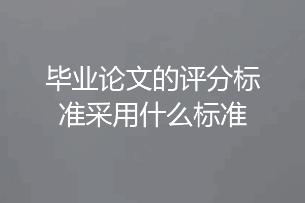 毕业论文的评分标准采用什么标准