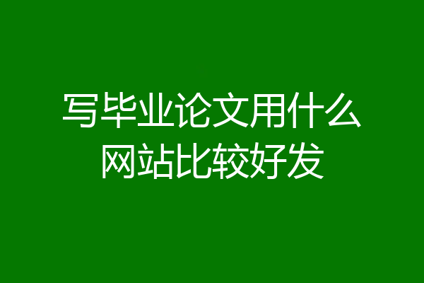 写毕业论文用什么网站比较好发