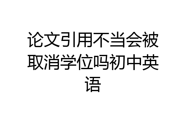 论文引用不当会被取消学位吗初中英语