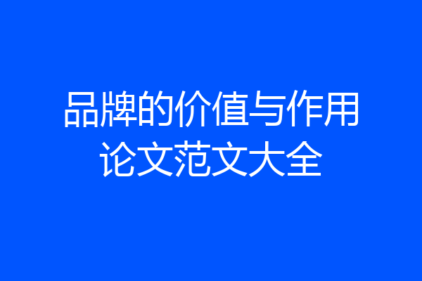 品牌的价值与作用论文范文大全