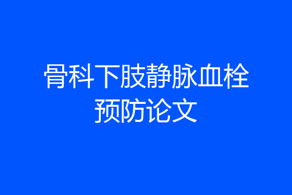 骨科下肢静脉血栓预防论文