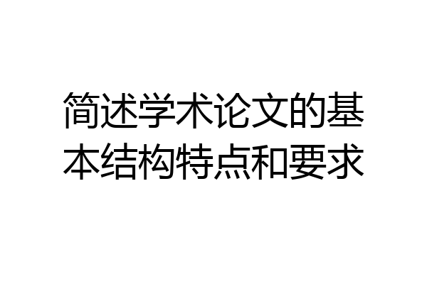 简述学术论文的基本结构特点和要求