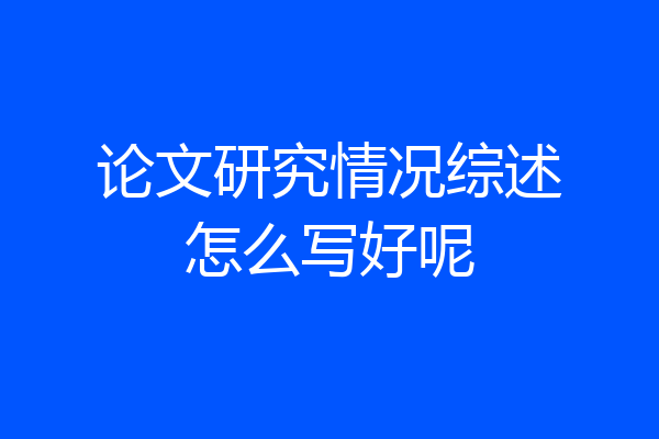 论文研究情况综述怎么写好呢