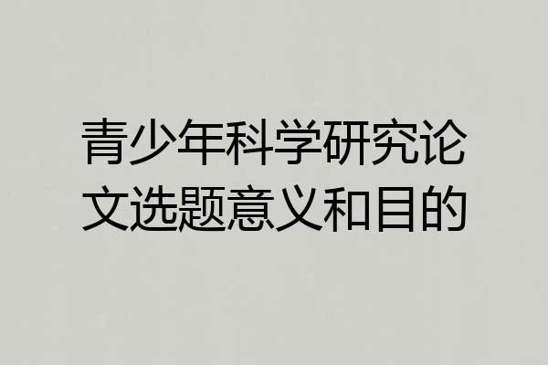 青少年科学研究论文选题意义和目的
