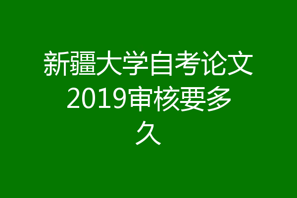 新疆大学自考论文2019审核要多久