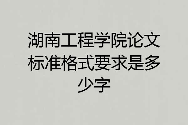 湖南工程学院论文标准格式要求是多少字