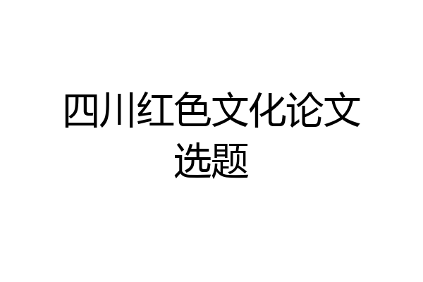 四川红色文化论文选题