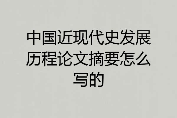 中国近现代史发展历程论文摘要怎么写的