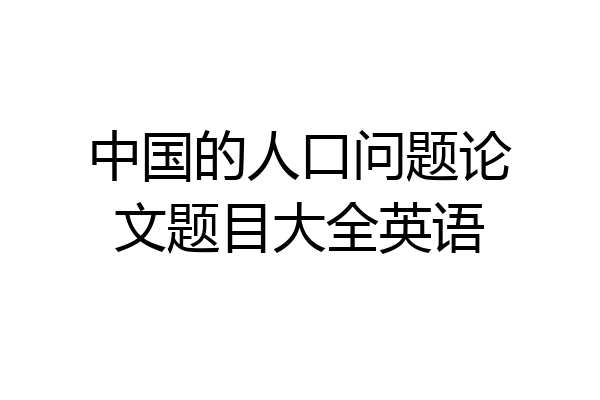 中国的人口问题论文题目大全英语
