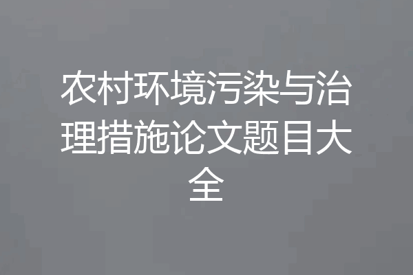 农村环境污染与治理措施论文题目大全