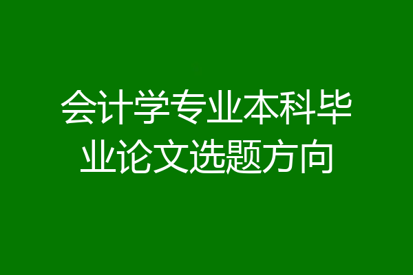 会计学专业本科毕业论文选题方向