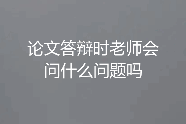 论文答辩时老师会问什么问题吗